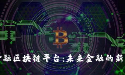 全国跨境金融区块链平台:未来金融的新机遇与挑战