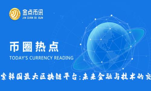 : 探索韩国最大区块链平台:未来金融与技术的交汇点
