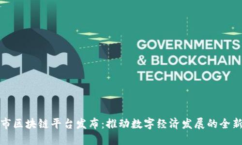 深圳市区块链平台发布：推动数字经济发展的全新机遇
