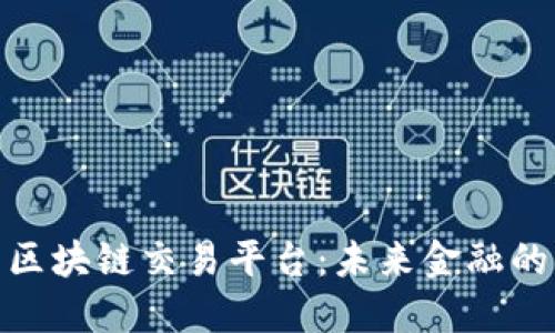 探索迪拜区块链交易平台：未来金融的创新先锋