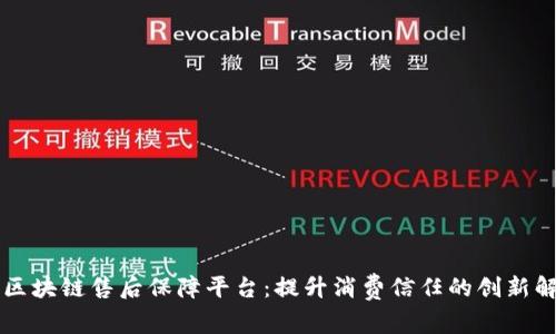 内蒙古区块链售后保障平台：提升消费信任的创新解决方案