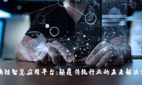 区块链智慧应用平台:颠覆传统行业的未来解决方案