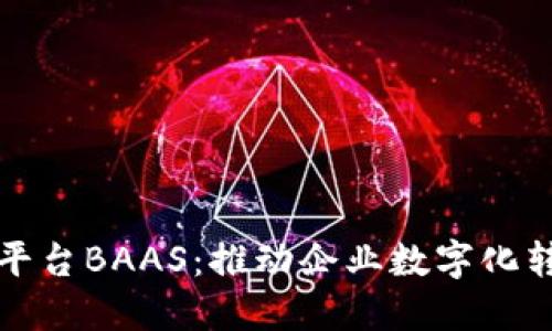 区块链开放平台BAAS:推动企业数字化转型的新机遇