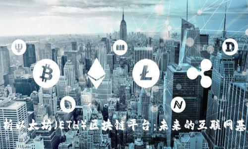全面解析以太坊(ETH)区块链平台:未来的互联网基础设施