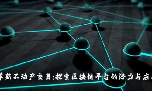 革新不动产交易：探索区块链平台的潜力与应用