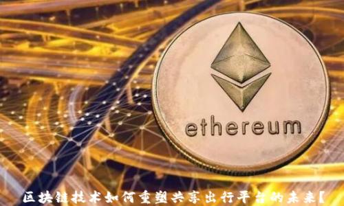 区块链技术如何重塑共享出行平台的未来?