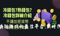 探索英国区块链游戏的最佳平台：新时