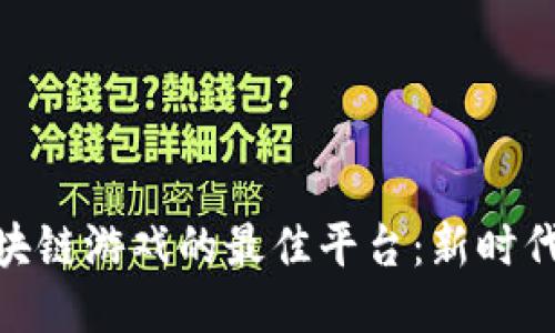 探索英国区块链游戏的最佳平台：新时代的游戏体验