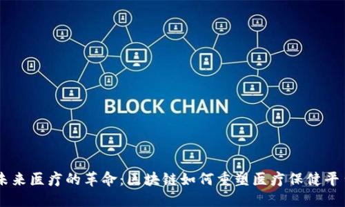 未来医疗的革命：区块链如何重塑医疗保健平台