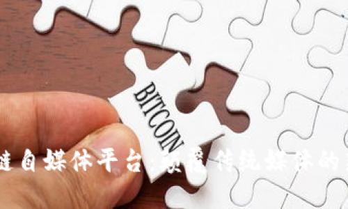 区块链自媒体平台：颠覆传统媒体的新风口