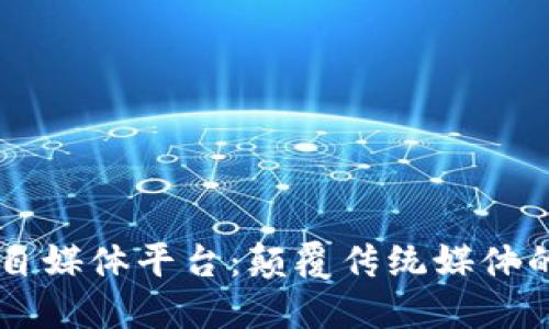区块链自媒体平台：颠覆传统媒体的新风口