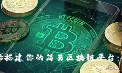 从零开始搭建你的简易区块链平台:全面指南