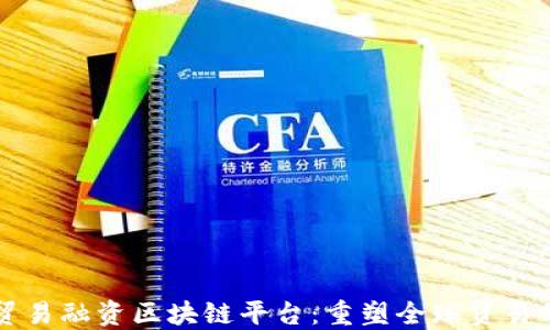 香港贸易融资区块链平台:重塑全球贸易的未来