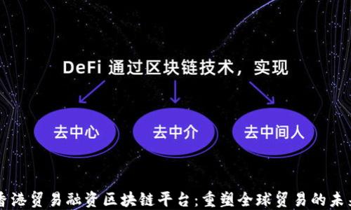 香港贸易融资区块链平台:重塑全球贸易的未来