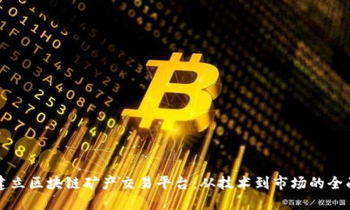 如何建立区块链矿产交易平台:从技术到市场的全面指南
