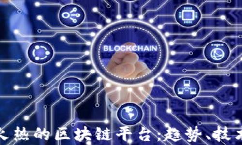 探索当前最火热的区块链平台:趋势、技术与未来挑战