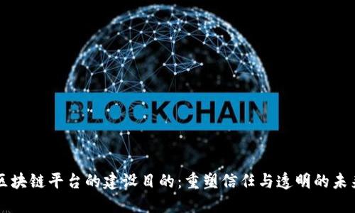 区块链平台的建设目的:重塑信任与透明的未来
