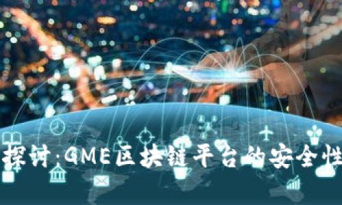 详细探讨:GME区块链平台的安全性分析