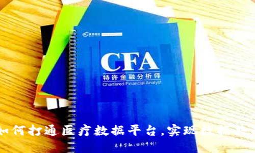 区块链技术如何打通医疗数据平台,实现数据共享和隐私保护