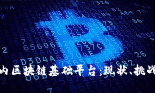 深入探讨国内区块链基础平台:现状、挑战与未来机遇