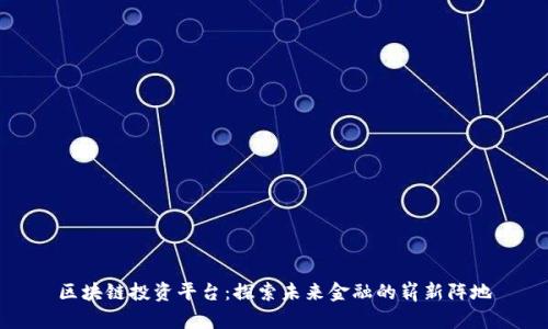 区块链投资平台:探索未来金融的崭新阵地