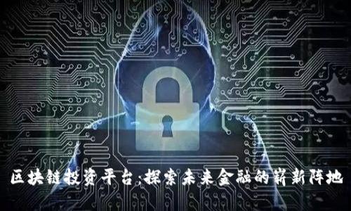 区块链投资平台:探索未来金融的崭新阵地