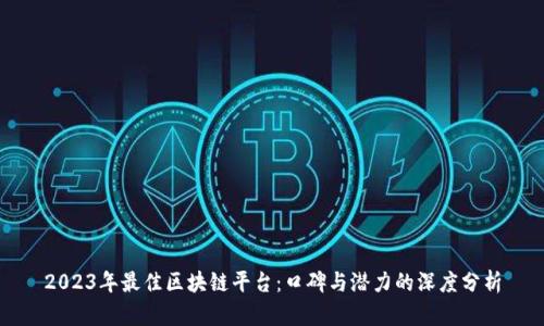 2023年最佳区块链平台:口碑与潜力的深度分析