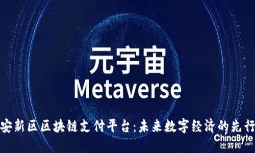 雄安新区区块链支付平台:未来数字经济的先行者