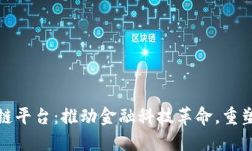 工行首个区块链平台:推动金融科技革命,重塑传统银行业务