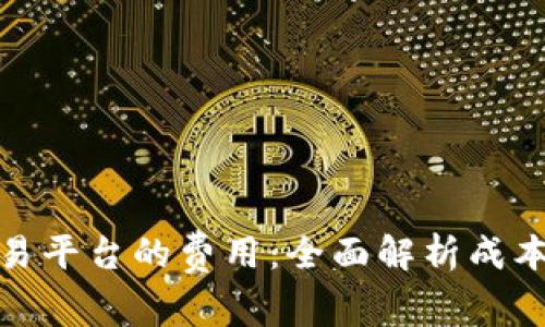 建区块链交易平台的费用:全面解析成本与投资回报