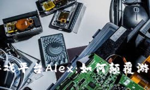探索区块链游戏平台Alex:如何颠覆游戏行业的未来