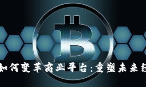 区块链如何变革商业平台:重塑未来经济生态