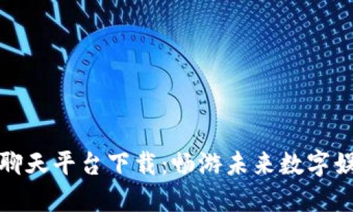 区块链游戏聊天平台下载:畅游未来数字娱乐的新天地