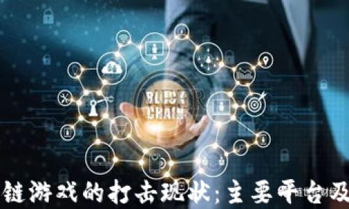 了解区块链游戏的打击现状:主要平台及应对策略