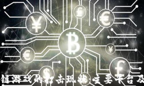 了解区块链游戏的打击现状:主要平台及应对策略
