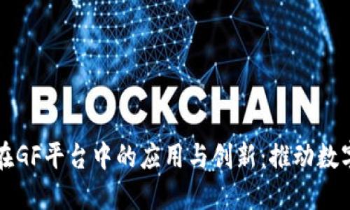 区块链技术在GF平台中的应用与创新:推动数字经济新潮流