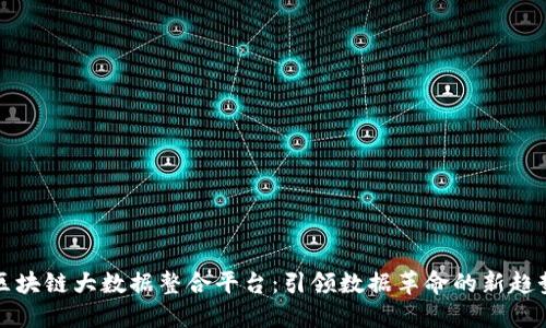 区块链大数据整合平台:引领数据革命的新趋势