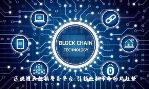 区块链大数据整合平台:引领数据革命的新趋势