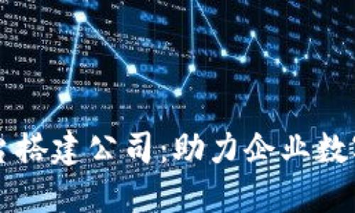 长沙区块链平台搭建公司:助力企业数字化转型与创新