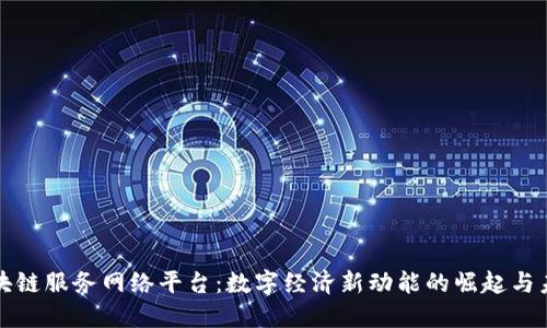 山东区块链服务网络平台:数字经济新动能的崛起与未来发展