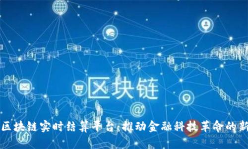 美国区块链实时结算平台:推动金融科技革命的新引擎