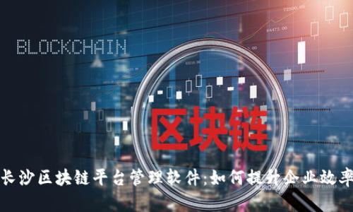 全面解析长沙区块链平台管理软件:如何提升企业效率与安全性