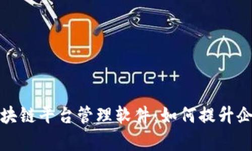全面解析长沙区块链平台管理软件:如何提升企业效率与安全性