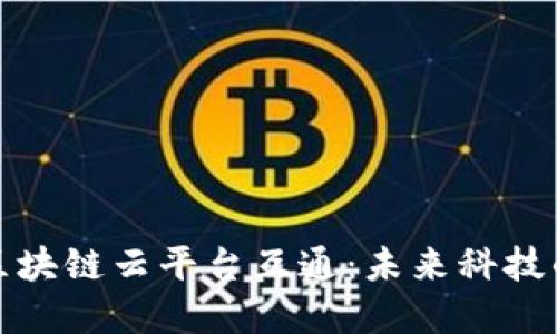 全面解读区块链云平台互通:未来科技的全新图景