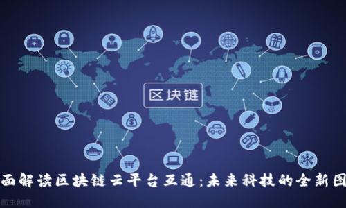 全面解读区块链云平台互通:未来科技的全新图景