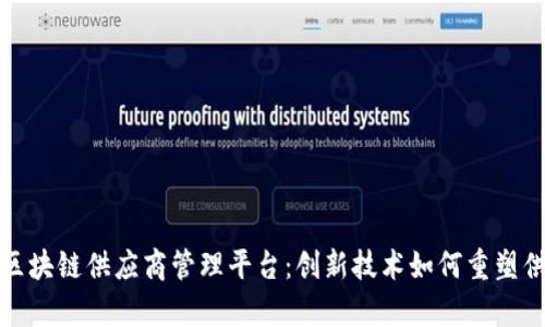 全面解析区块链供应商管理平台:创新技术如何重塑供应链管理