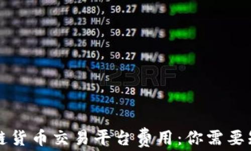 深入了解区块链货币交易平台费用:你需要知道的所有信息