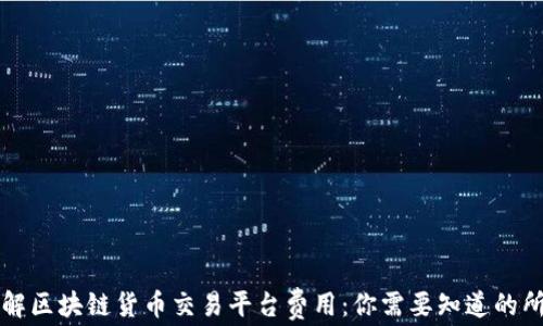深入了解区块链货币交易平台费用:你需要知道的所有信息