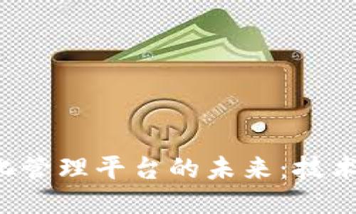 探索区块链信息化管理平台的未来：技术应用、优势与挑战