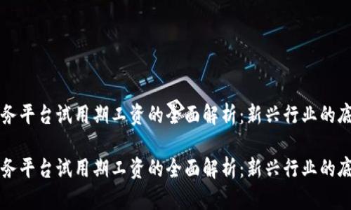 区块链服务平台试用期工资的全面解析:新兴行业的底线与标准
区块链服务平台试用期工资的全面解析:新兴行业的底线与标准